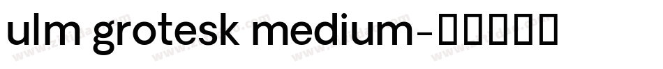 ulm grotesk medium字体转换 ulm grotesk medium字体转换